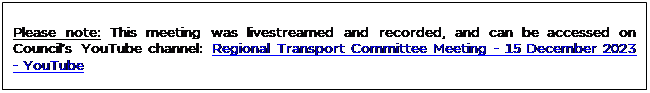 Text Box: Please note: This meeting was livestreamed and recorded, and can be accessed on Council’s YouTube channel: Regional Transport Committee Meeting - 15 December 2023 - YouTube

